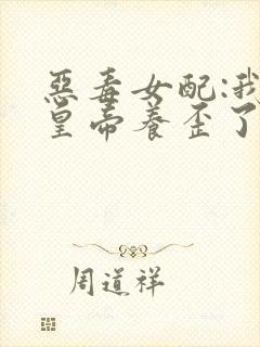 恶毒女配:我把皇帝养歪了全文免费