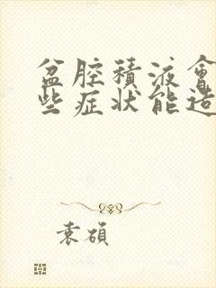 盆腔积液会有哪些症状能造成出血