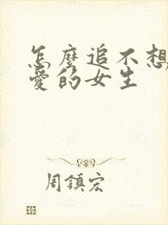 怎么追不想谈恋爱的女生