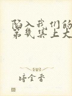 陷入我们的热恋第几集上大学