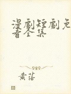 漫剧短剧免费观看全集