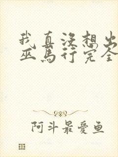 我真没想出名啊巫马行完全版