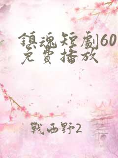 镇魂短剧60集免费播放