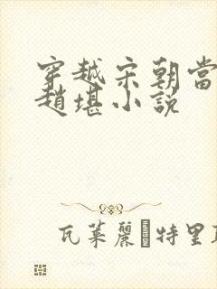 穿越宋朝当太子赵堪小说