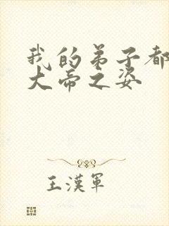 我的弟子都全是大帝之姿