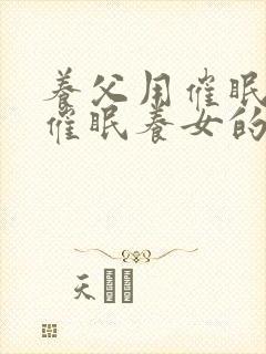 养父用催眠系统催眠养女的小说