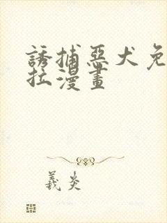 诱捕恶犬免费下拉漫画