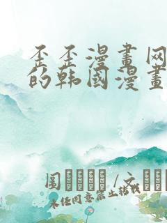 歪歪漫画网好看的韩国漫画