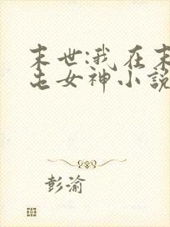 末世:我在末日屯女神小说免费阅读