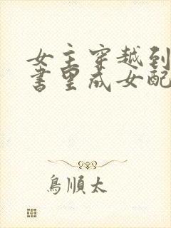 女主穿越到一本书里成女配的小说