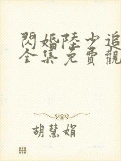 闪婚陆少追妻忙全集免费观看