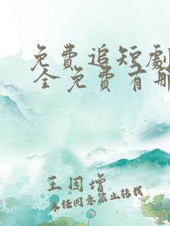 免费追短剧软件 全免费有那些