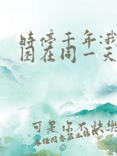 时停千年:我被困在同一天短剧观看