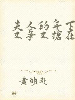 夫人的年下保镖又争又抢在线观看短剧