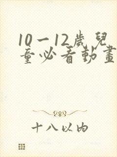 10一12岁儿童必看动画片男生