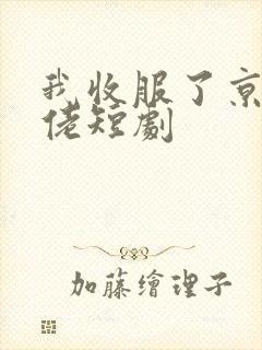 我收服了京圈大佬短剧