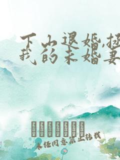 下山退婚,拯救我的未婚妻完结版