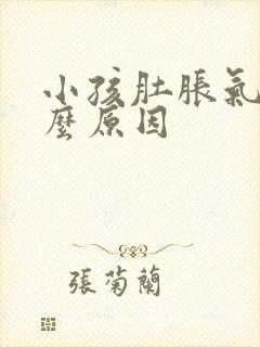 小孩肚胀气是什么原因