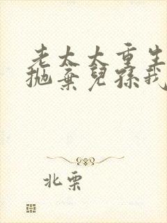 老太太重生八零抛弃儿孙我享福