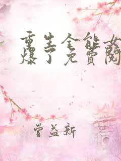 重生全能女神美爆了免费阅读