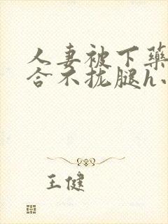 人妻被下药撑到合不拢腿h小说