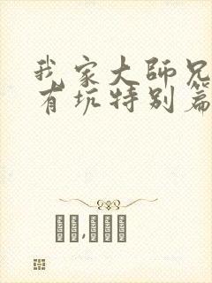 我家大师兄脑子有坑特别篇免费观看动漫