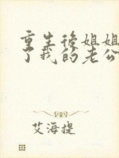 重生后姐姐抢走了我的老公 裴川