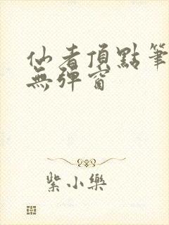 仙者顶点笔趣阁无弹窗