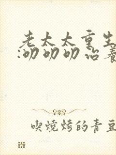 老太太重生七零:叨叨叨治养女观看