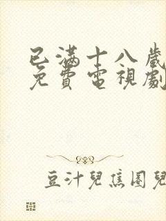 已满十八岁观看免费电视剧大全