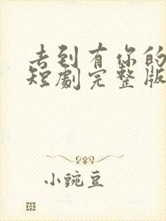 去到有你的地方短剧完整版