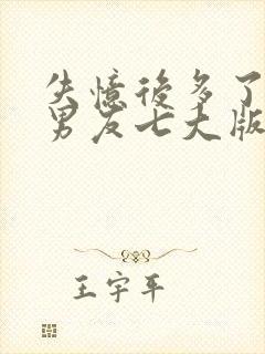 失忆后多了的前男友七大版主