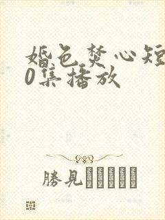 婚色焚心短剧70集播放