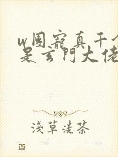 w团宠真千金竟是玄门大佬》小说