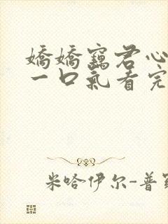 娇娇窃君心短剧一口气看完