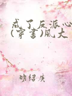 成了反派心尖宠(穿书)风大了