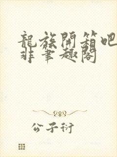 龙族开箱吧路明非笔趣阁