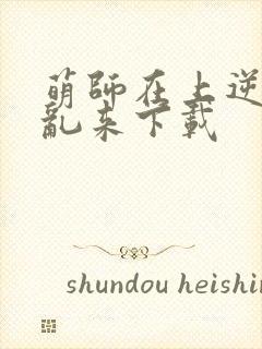 萌师在上逆徒别乱来下载