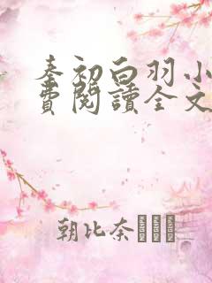 秦初白羽小说免费阅读全文无弹窗