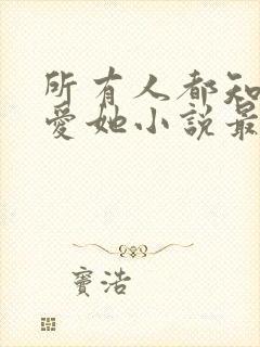 所有人都知道你爱她小说最新章节