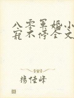 八零军婚小甜妻宠不停全文阅读