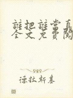 谁把谁当真小说全文免费阅读未删减,笔趣阁