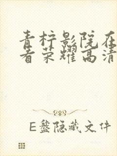 青柠影院在线观看荣耀高清电视剧