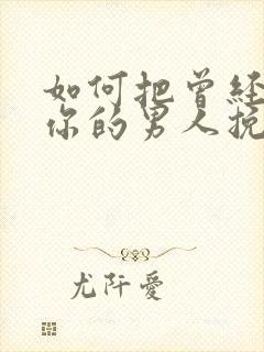 如何把曾经喜欢你的男人挽回