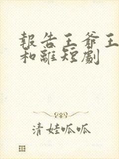 报告王爷王妃要和离短剧