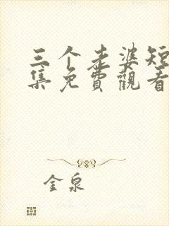 三个老婆短剧全集免费观看