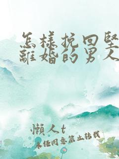 怎样挽回坚决要离婚的男人