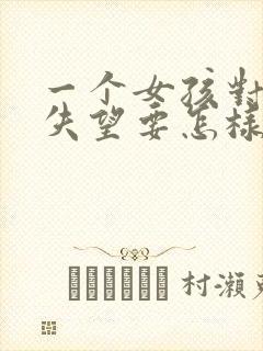 一个女孩对你很失望要怎样挽回