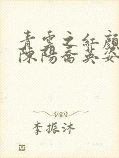 青云之红颜多娇陈阳乔英姿