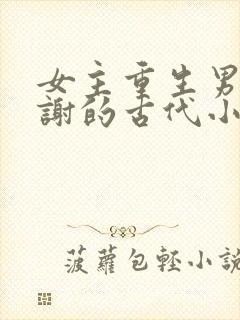 女主重生男主姓谢的古代小说